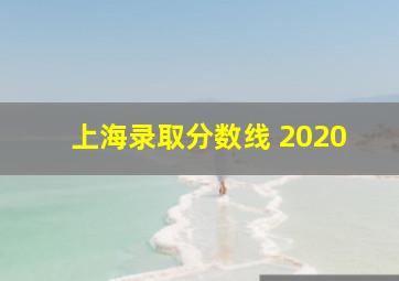 上海录取分数线 2020